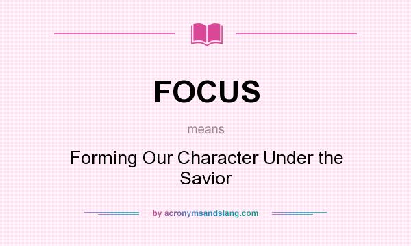 What does FOCUS mean? It stands for Forming Our Character Under the Savior
