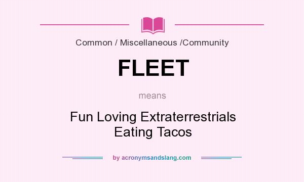 What does FLEET mean? It stands for Fun Loving Extraterrestrials Eating Tacos