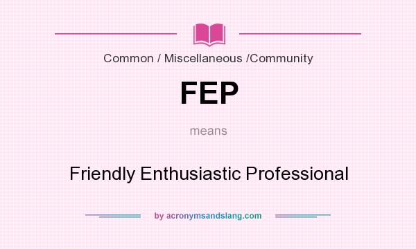 What does FEP mean? It stands for Friendly Enthusiastic Professional