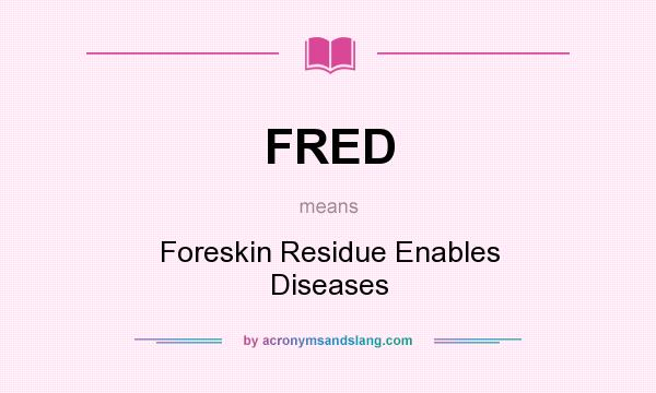 What does FRED mean? It stands for Foreskin Residue Enables Diseases