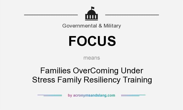 What does FOCUS mean? It stands for Families OverComing Under Stress Family Resiliency Training