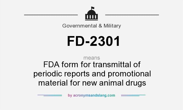 What does FD-2301 mean? It stands for FDA form for transmittal of periodic reports and promotional material for new animal drugs