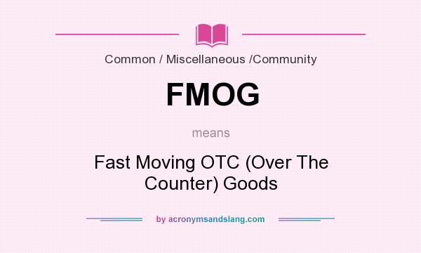 What does FMOG mean? It stands for Fast Moving OTC (Over The Counter) Goods