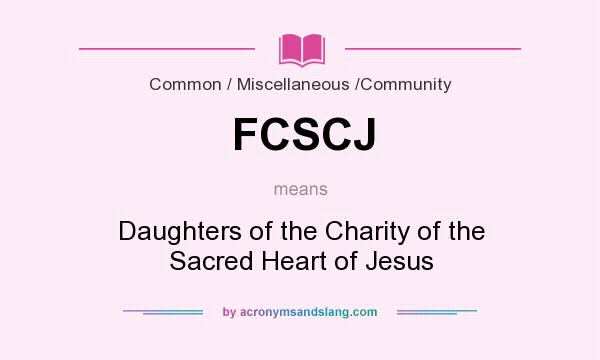What does FCSCJ mean? It stands for Daughters of the Charity of the Sacred Heart of Jesus