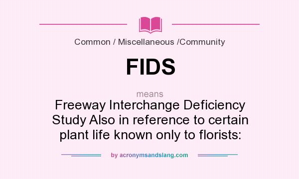 What does FIDS mean? It stands for Freeway Interchange Deficiency Study Also in reference to certain plant life known only to florists: