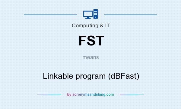 What does FST mean? It stands for Linkable program (dBFast)