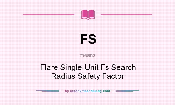 What does FS mean? It stands for Flare Single-Unit Fs Search Radius Safety Factor