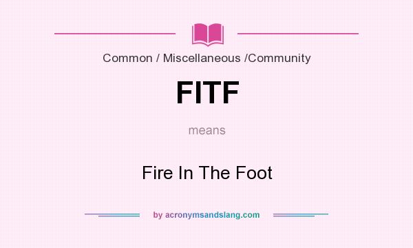What does FITF mean? It stands for Fire In The Foot