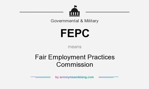 What does FEPC mean? It stands for Fair Employment Practices Commission