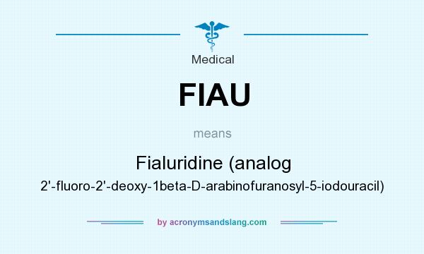 What does FIAU mean? It stands for Fialuridine (analog 2`-fluoro-2`-deoxy-1beta-D-arabinofuranosyl-5-iodouracil)