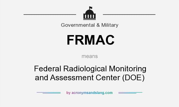 What does FRMAC mean? It stands for Federal Radiological Monitoring and Assessment Center (DOE)