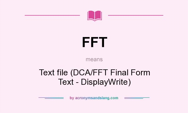 What does FFT mean? It stands for Text file (DCA/FFT Final Form Text - DisplayWrite)