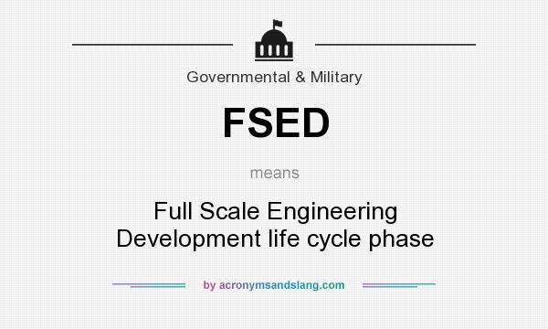What does FSED mean? It stands for Full Scale Engineering Development life cycle phase