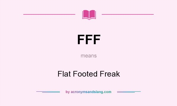 What does FFF mean? It stands for Flat Footed Freak