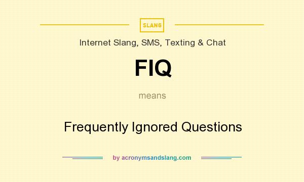 What does FIQ mean? It stands for Frequently Ignored Questions