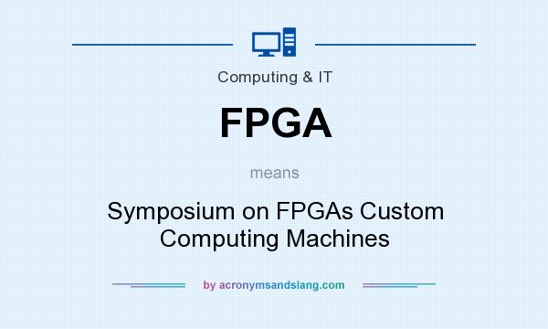 What does FPGA mean? It stands for Symposium on FPGAs Custom Computing Machines