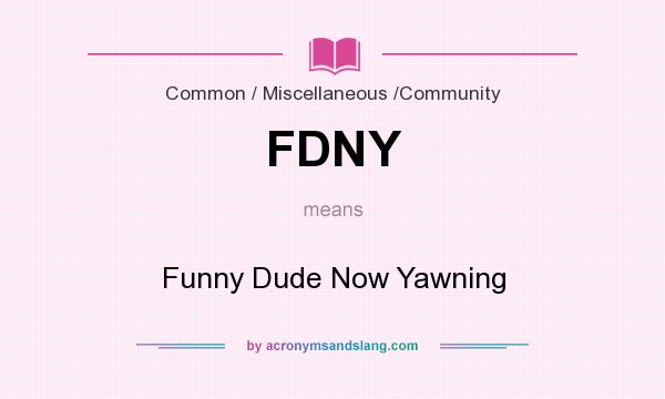 What does FDNY mean? It stands for Funny Dude Now Yawning