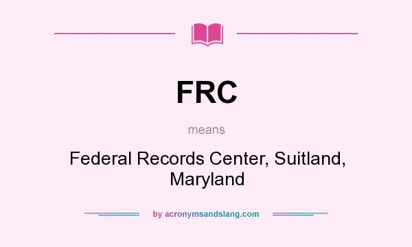 What does FRC mean? It stands for Federal Records Center, Suitland, Maryland