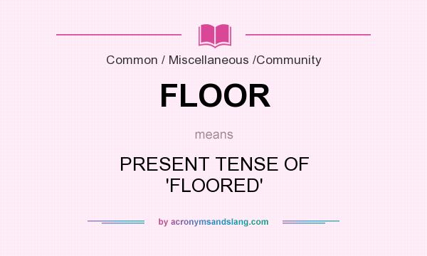 What does FLOOR mean? It stands for PRESENT TENSE OF `FLOORED`