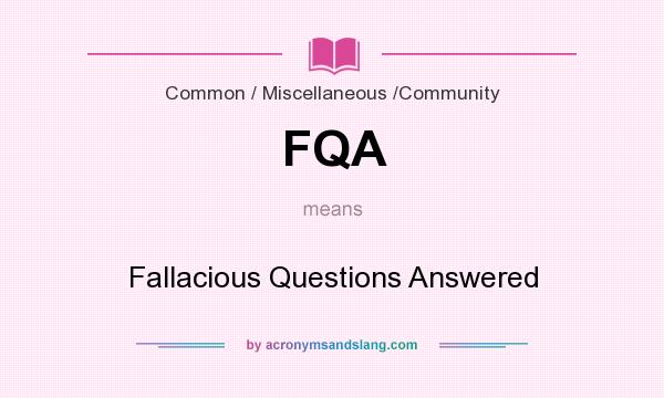 What does FQA mean? It stands for Fallacious Questions Answered