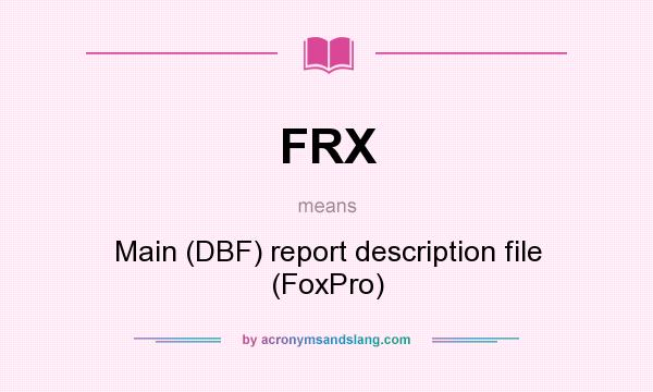 What does FRX mean? It stands for Main (DBF) report description file (FoxPro)