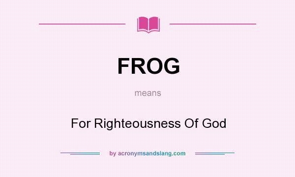 What does FROG mean? It stands for For Righteousness Of God