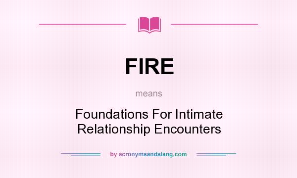 What does FIRE mean? It stands for Foundations For Intimate Relationship Encounters