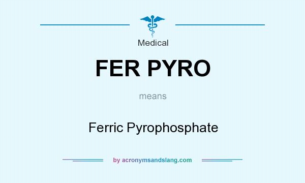 What does FER PYRO mean? It stands for Ferric Pyrophosphate