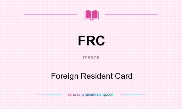 What does FRC mean? It stands for Foreign Resident Card