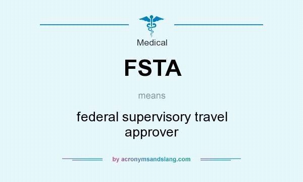What does FSTA mean? It stands for federal supervisory travel approver