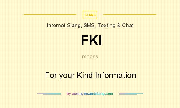 What does FKI mean? It stands for For your Kind Information