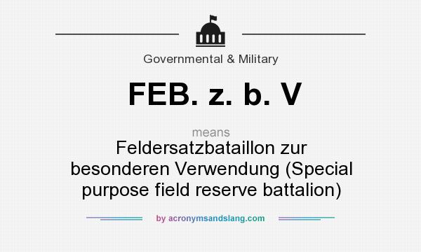 What does FEB. z. b. V mean? It stands for Feldersatzbataillon zur besonderen Verwendung (Special purpose field reserve battalion)