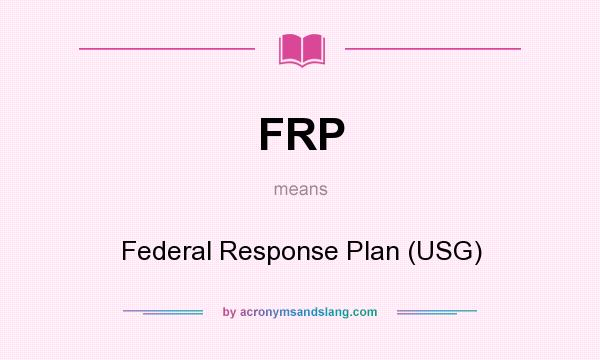 What does FRP mean? It stands for Federal Response Plan (USG)