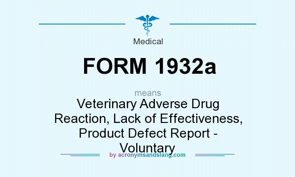 What does FORM 1932a mean? It stands for Veterinary Adverse Drug Reaction, Lack of Effectiveness, Product Defect Report - Voluntary