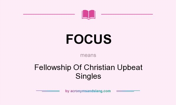 What does FOCUS mean? It stands for Fellowship Of Christian Upbeat Singles