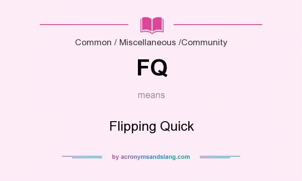 What does FQ mean? It stands for Flipping Quick