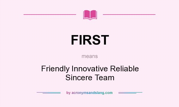 What does FIRST mean? It stands for Friendly Innovative Reliable Sincere Team