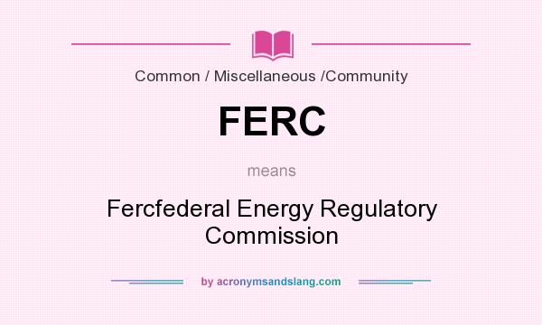 What does FERC mean? It stands for Fercfederal Energy Regulatory Commission