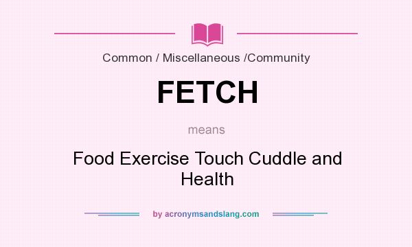 What does FETCH mean? It stands for Food Exercise Touch Cuddle and Health