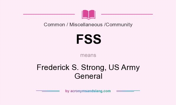 What does FSS mean? It stands for Frederick S. Strong, US Army General