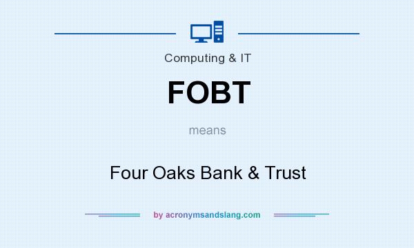 What does FOBT mean? It stands for Four Oaks Bank & Trust