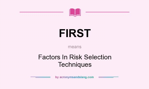 What does FIRST mean? It stands for Factors In Risk Selection Techniques