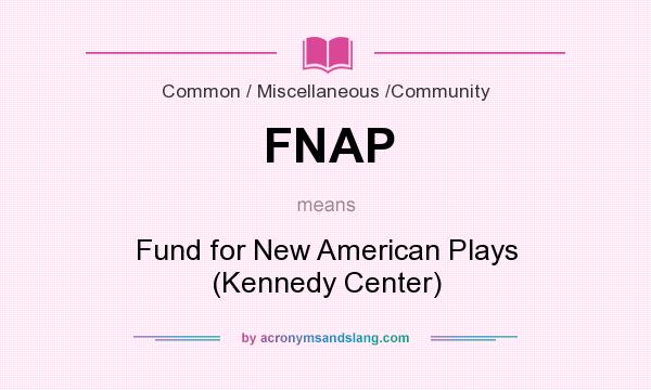 What does FNAP mean? It stands for Fund for New American Plays (Kennedy Center)
