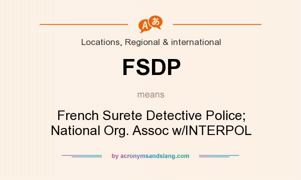 What does FSDP mean? It stands for French Surete Detective Police; National Org. Assoc w/INTERPOL