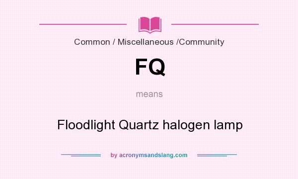 What does FQ mean? It stands for Floodlight Quartz halogen lamp