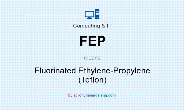 What does FEP mean? It stands for Fluorinated Ethylene-Propylene (Teflon)