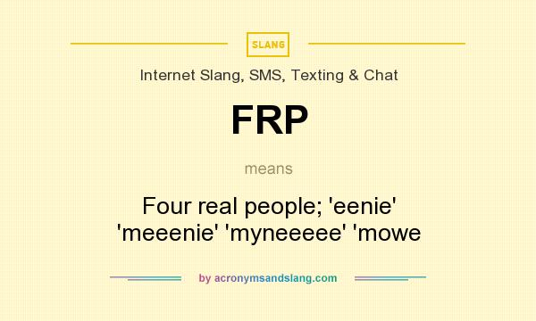 What does FRP mean? It stands for Four real people; `eenie` `meeenie` `myneeeee` `mowe