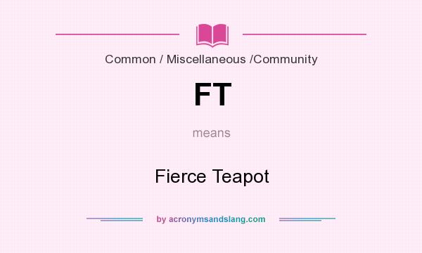 What does FT mean? It stands for Fierce Teapot