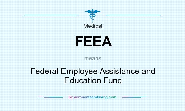 What does FEEA mean? It stands for Federal Employee Assistance and Education Fund