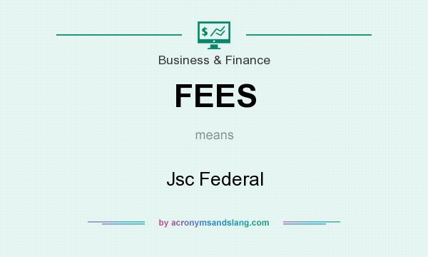 What does FEES mean? It stands for Jsc Federal